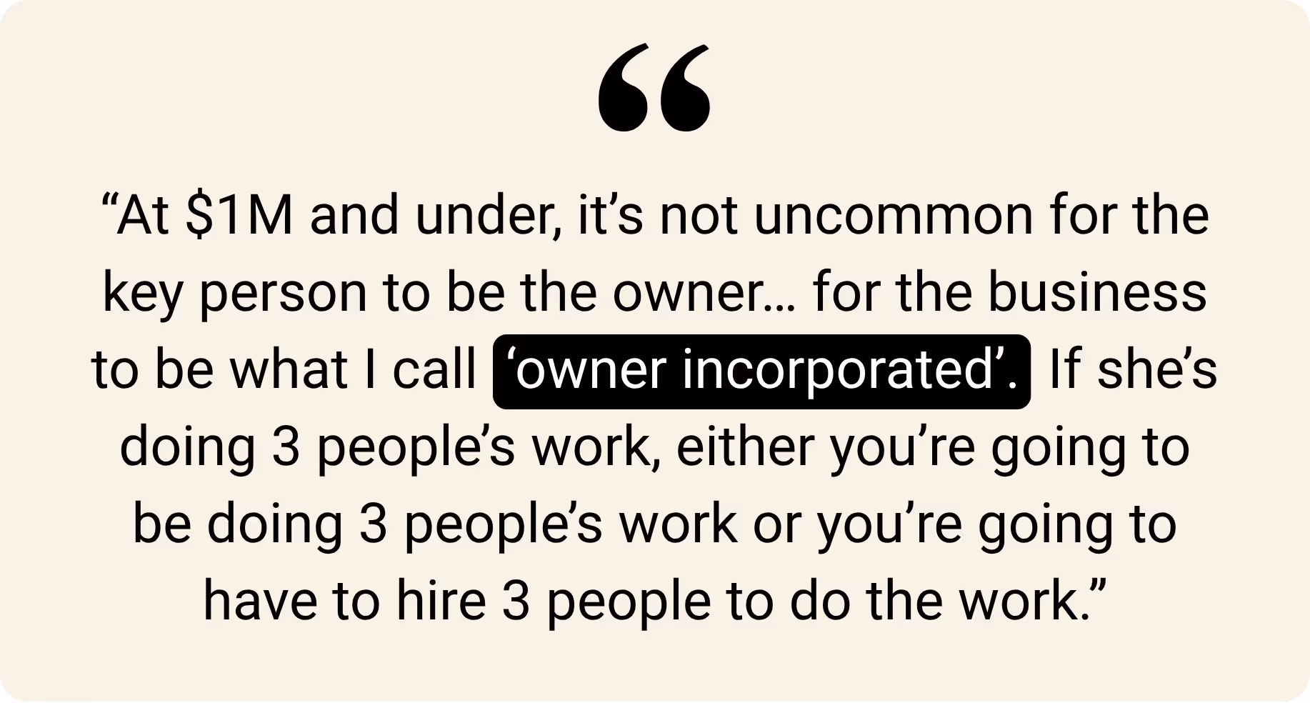Text quote: “At $1M and under, it’s not uncommon for the key person to be the owner... for the business to be what I call ‘owner incorporated’. If she’s doing 3 people’s work, either you’re going to be doing 3 people’s work or you’re going to have to hire 3 people to do the work.”