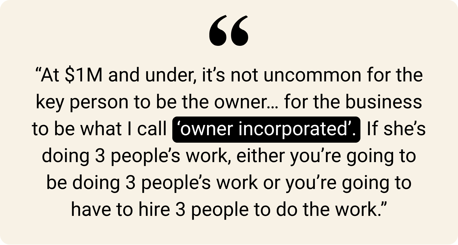 Text quote: “At $1M and under, it’s not uncommon for the key person to be the owner... for the business to be what I call ‘owner incorporated’. If she’s doing 3 people’s work, either you’re going to be doing 3 people’s work or you’re going to have to hire 3 people to do the work.”