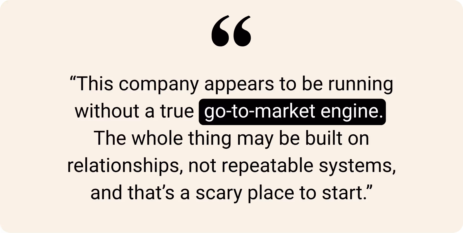 "This company appears to be running without a true go-to-market engine. The whole thing may be built on relationships, not repeatable systems, and that's a scary place to start."