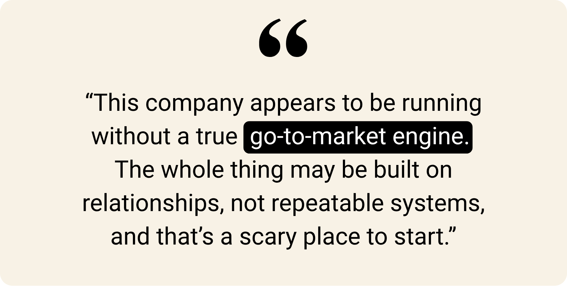 "This company appears to be running without a true go-to-market engine. The whole thing may be built on relationships, not repeatable systems, and that's a scary place to start."