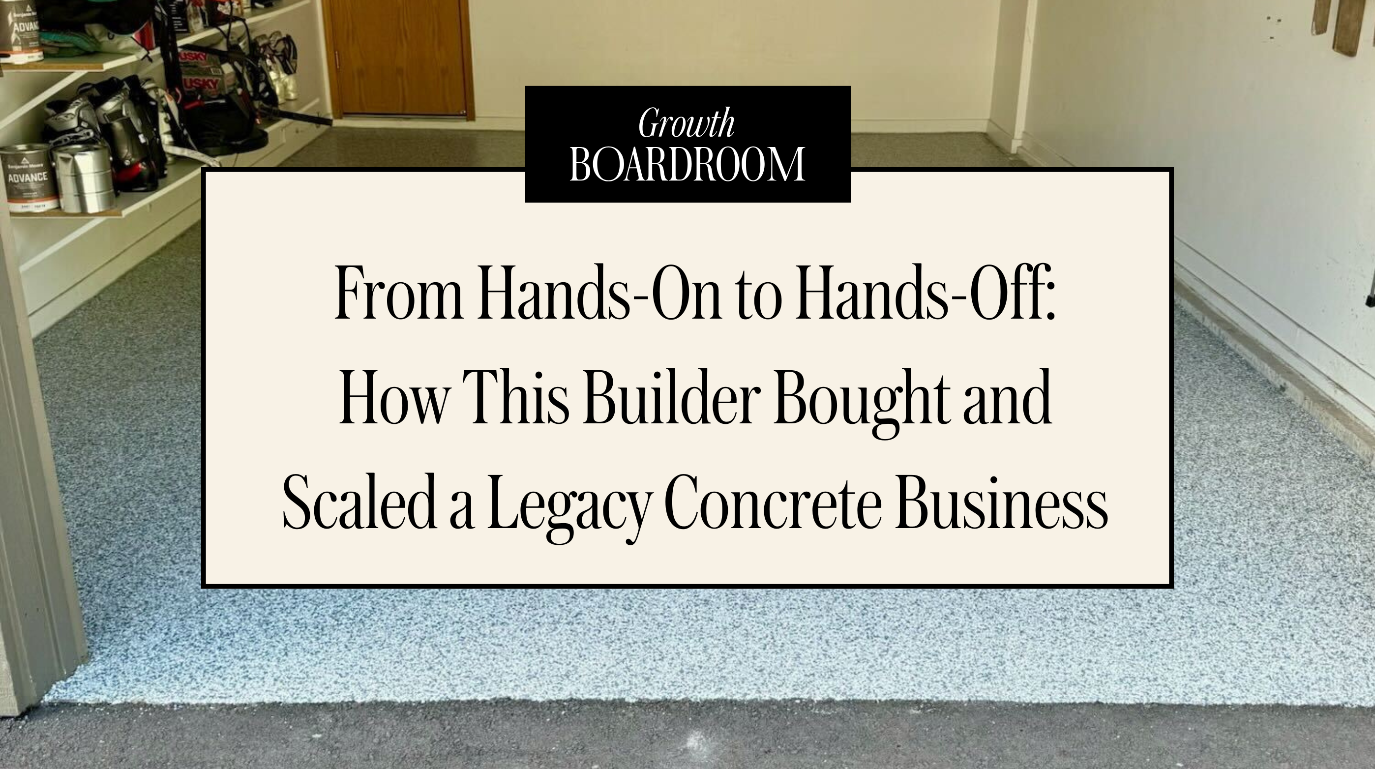 From Hands-On to Hands-Off: How This Builder Bought and Scaled a Legacy Concrete Business