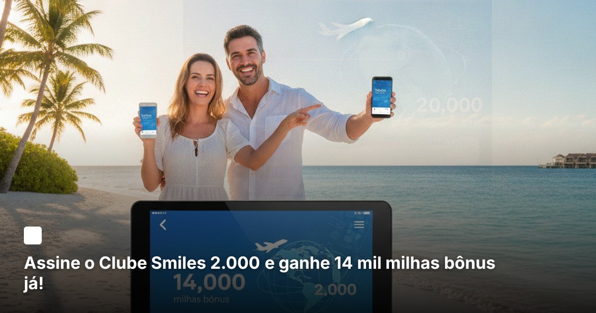 Assine o Clube Smiles 2.000 e ganhe 14 mil milhas bônus já!