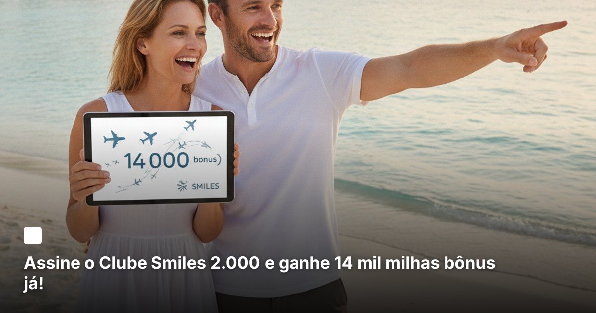 Assine o Clube Smiles 2.000 e ganhe 14 mil milhas bônus já!