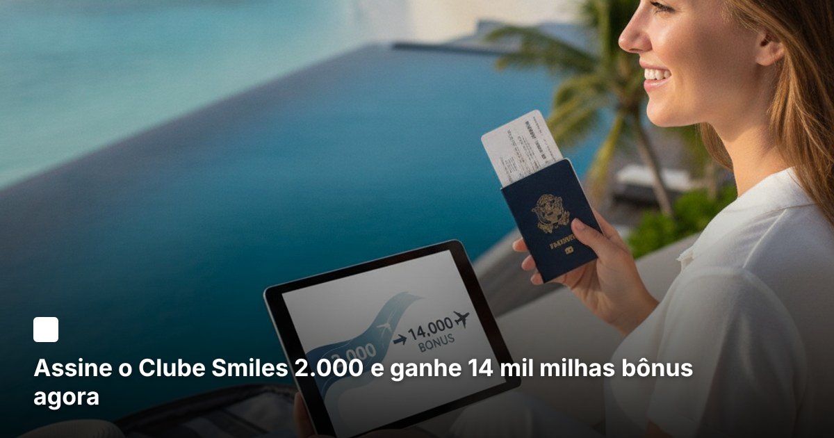 Assine o Clube Smiles 2.000 e ganhe 14 mil milhas bônus agora