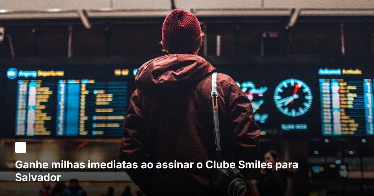Ganhe milhas imediatas ao assinar o Clube Smiles para Salvador