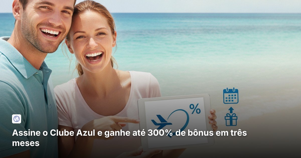 Assine o Clube Azul e ganhe até 300% de bônus em três meses
