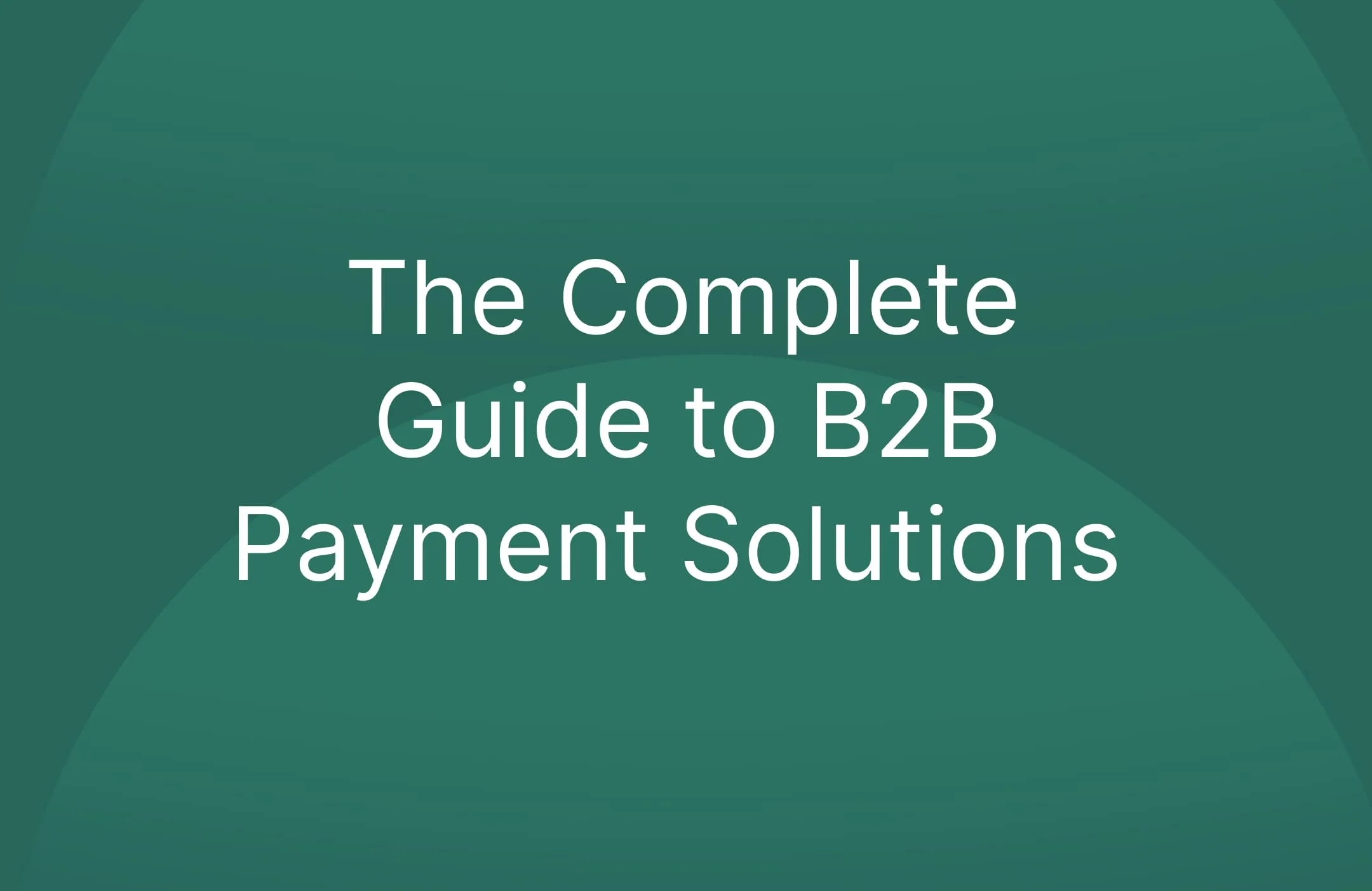 The Complete Guide to B2B Payment Solutions