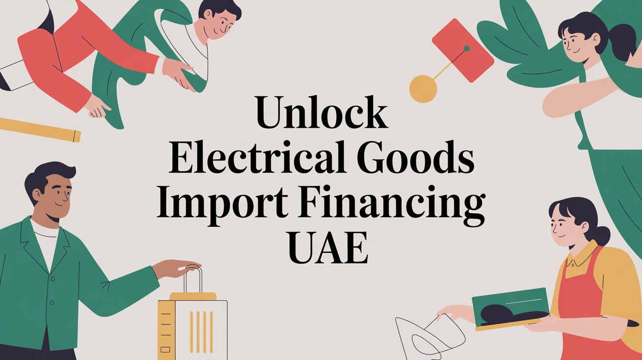 Unlock Electrical Goods Import Financing UAE