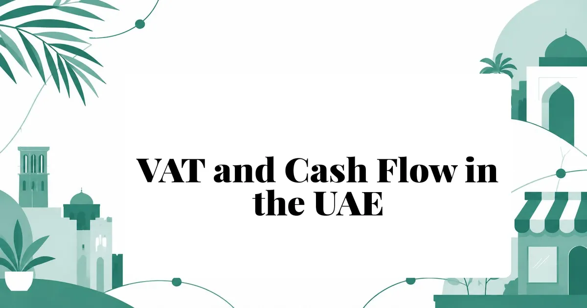 VAT and Cash Flow: Why UAE Businesses Pay VAT Before They Get Paid