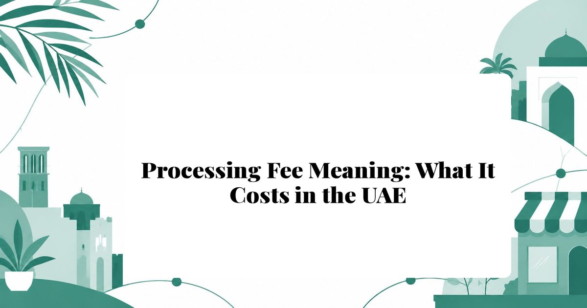 Processing Fee Meaning: What It Is and What It Costs in the UAE