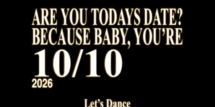 Are you todays date? Because baby, you're 10/10