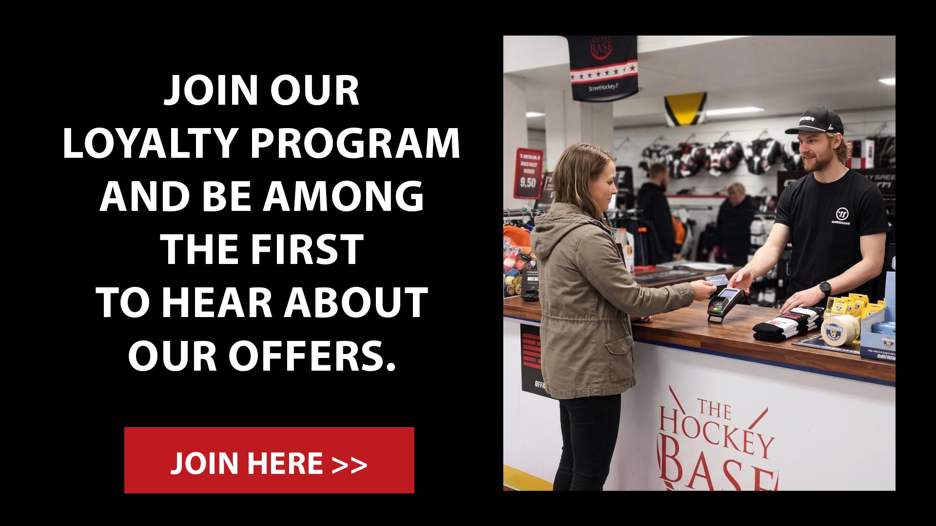 By becoming a Hockey Base loyalty member and subscribing to the newsletter, you will be among the first to receive information about offers and new products.