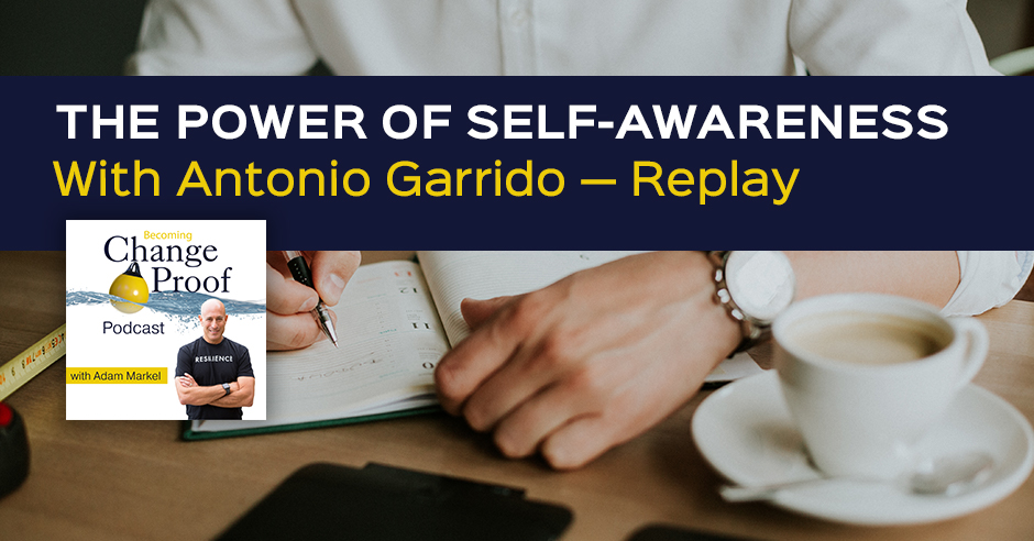 Change Proof Podcast | Antonio Garrido | Self-Awareness