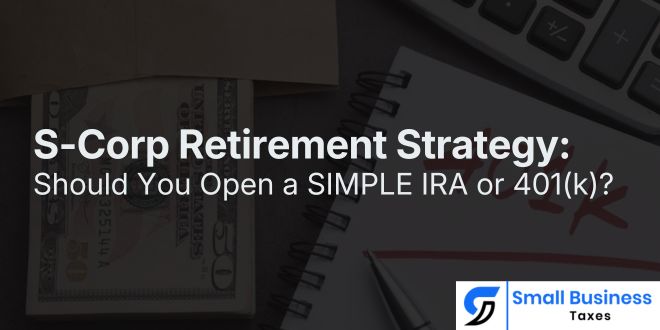 S-Corp Retirement Strategy: Should You Open a SIMPLE IRA or 401(k)?