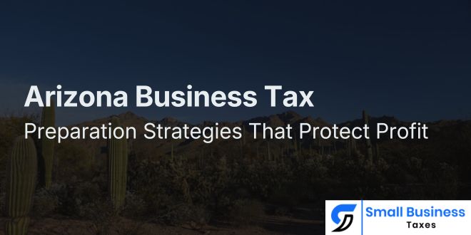 Arizona Business Tax Preparation Strategies That Protect Profit