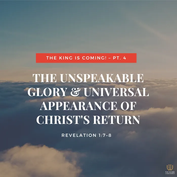 The King Is Coming Pt. 4 | The Unspeakable Glory & Universal Appearance of Christ's Return