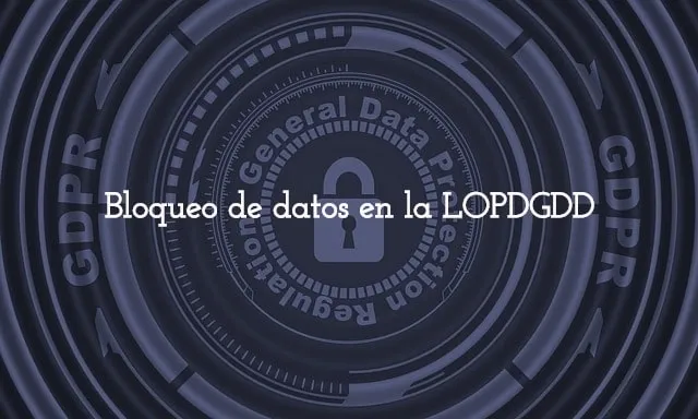 Bloqueo de datos en la LOPDGDD