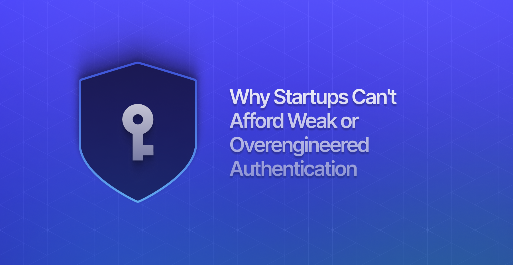 Why Startups Can't Afford Weak or Over-Engineered Authentication
