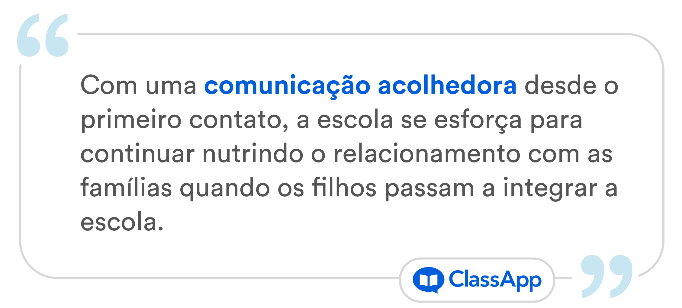 Arte escrita "Com uma comunicação acolhedora desde o primeiro contato, a escola se esforça para continuar nutrindo o relacionamento com as famílias quando os filhos passam a integrar a escola."