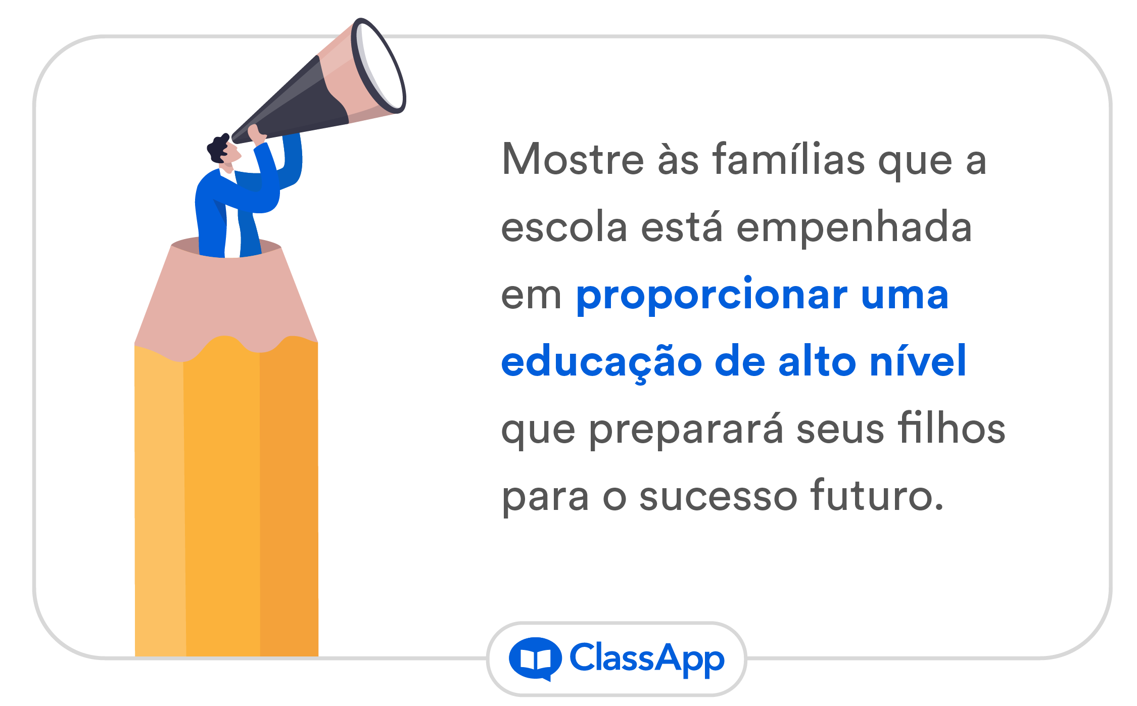 Mostre às famílias que a escola está empenhada em proporcionar uma educação de alto nível que preparará seus filhos para o sucesso futuro.