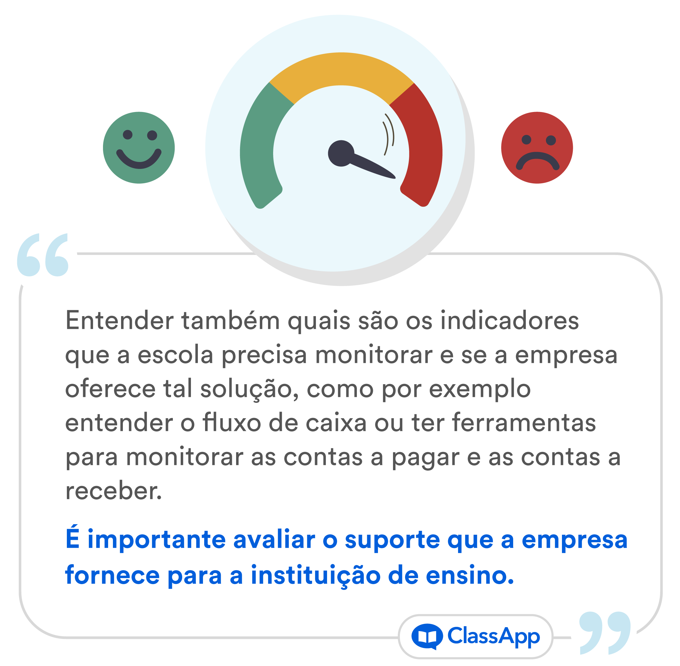 Entender também quais são os indicadores que a escola precisa monitorar e se a empresa oferece tal solução, como por exemplo entender o fluxo de caixa ou ter ferramentas para monitorar as contas a pagar e as contas a receber. É importante avaliar o suporte que a empresa fornece para a instituição de ensino.