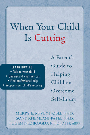 When Your Child Is Cutting: A Parent’s Guide to Helping Children Overcome Self-injury