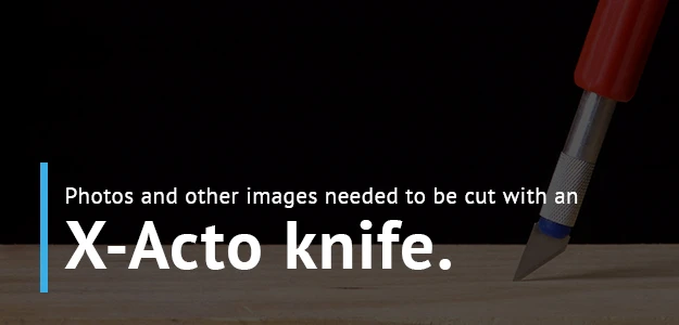 In the past, images and photos for graphic design were cut out with an x-action knife.