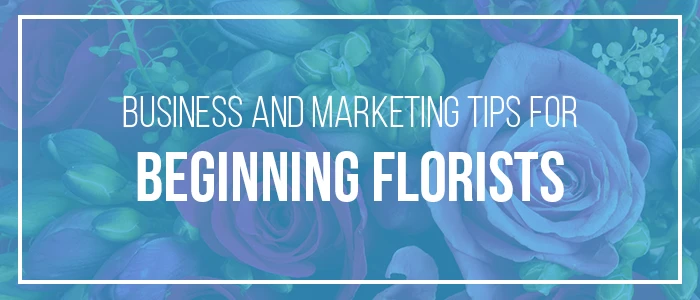 Business and Marketing Tips for Beginning Florists