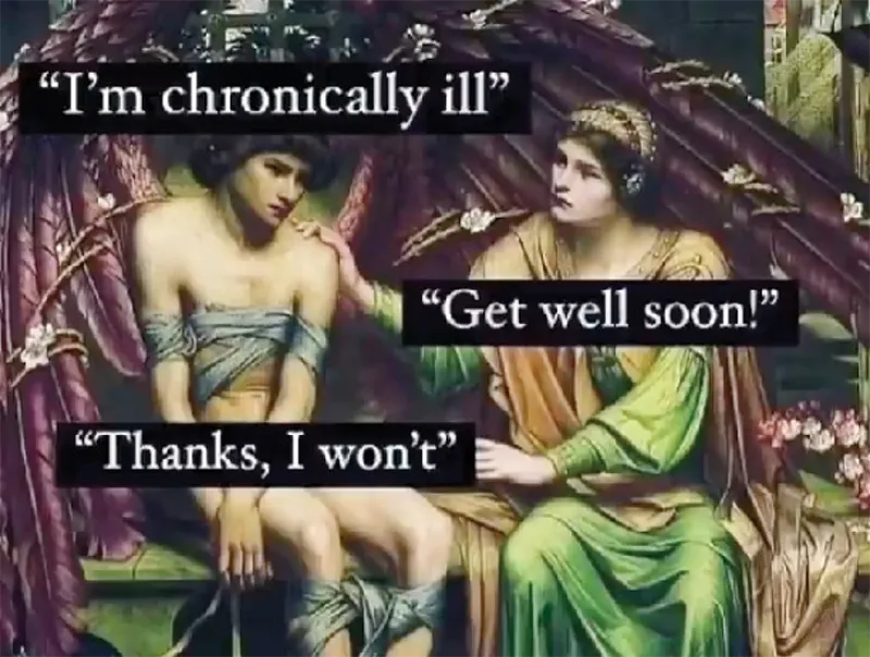 A meme of an oil painting where one person is patting another person on the shoulder. The first person is saying "I'm chronically ill" and the second person says "Get well son" and the first person says "Thanks, I won't".