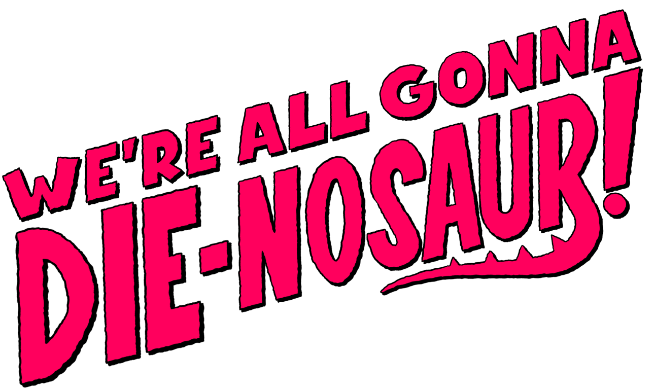 Bold pink text on black background saying, "WE'RE ALL GONNA DIE-NOSAUR!"