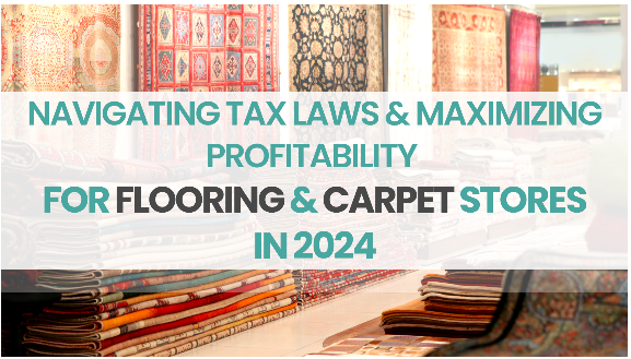 Navigating Tax Laws and Maximizing Profitability for Flooring and Carpet Stores in 2024