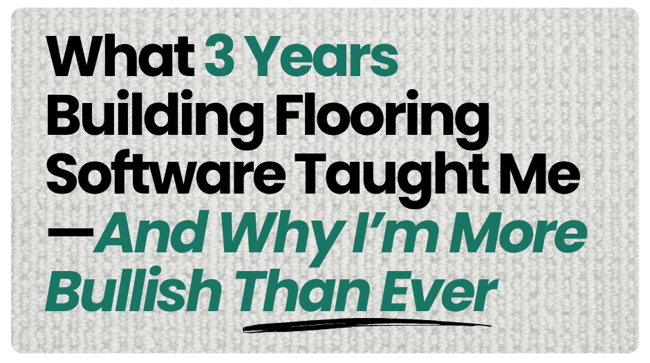 What 3 Years Building Flooring Software Taught Me—And Why I’m More Bullish Than Ever
