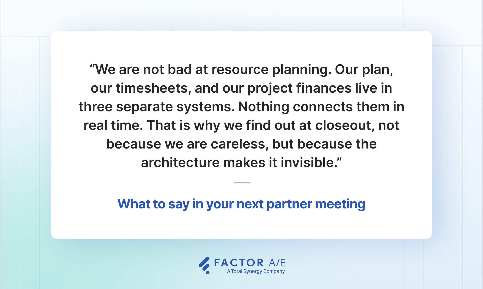 Quote graphic stating that A&E firms are not bad at resource planning; their plan, timesheets, and project finances live in three separate systems with no real-time connection, which is why drift becomes visible only at closeout