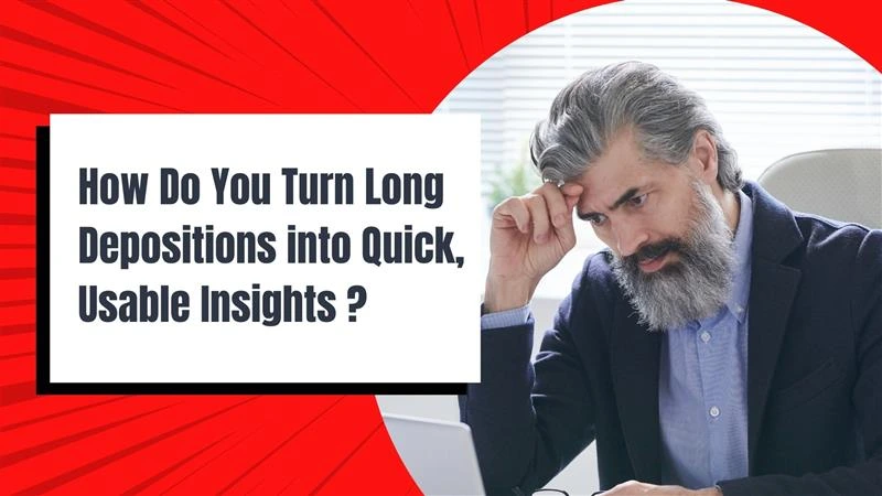 How Do You Turn Long Depositions into Quick, Usable Insights? 