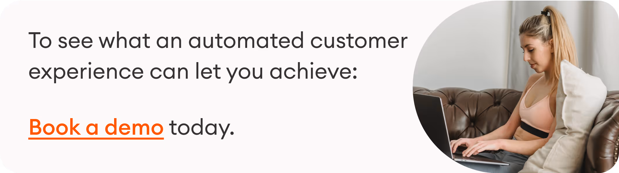 To see what an automate customer experience can let you achieve, book a demo today.