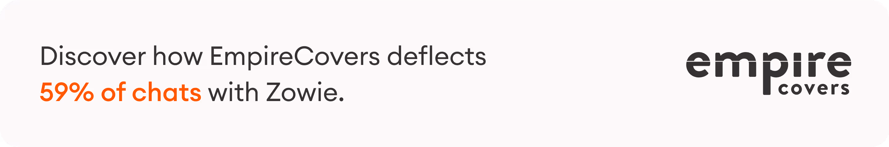 Discover how EmpireCovers deflects 59% of chats with Zowie.