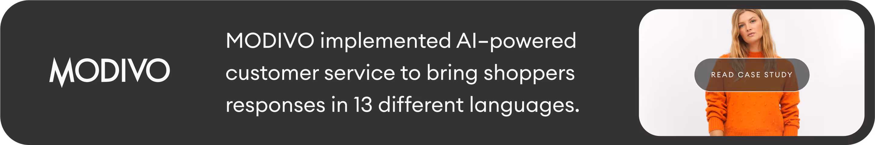 Ecommerce brand MODIVO implemented AI customer service to bring shoppers responses in 13 languages. Read their case study