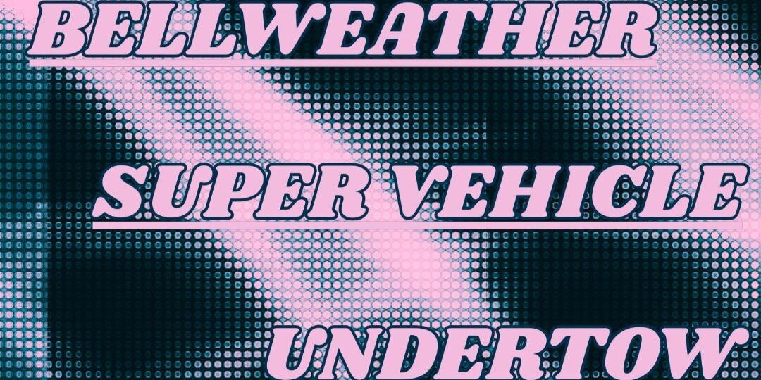 Bellweather w/ Super Vehicle, undertow