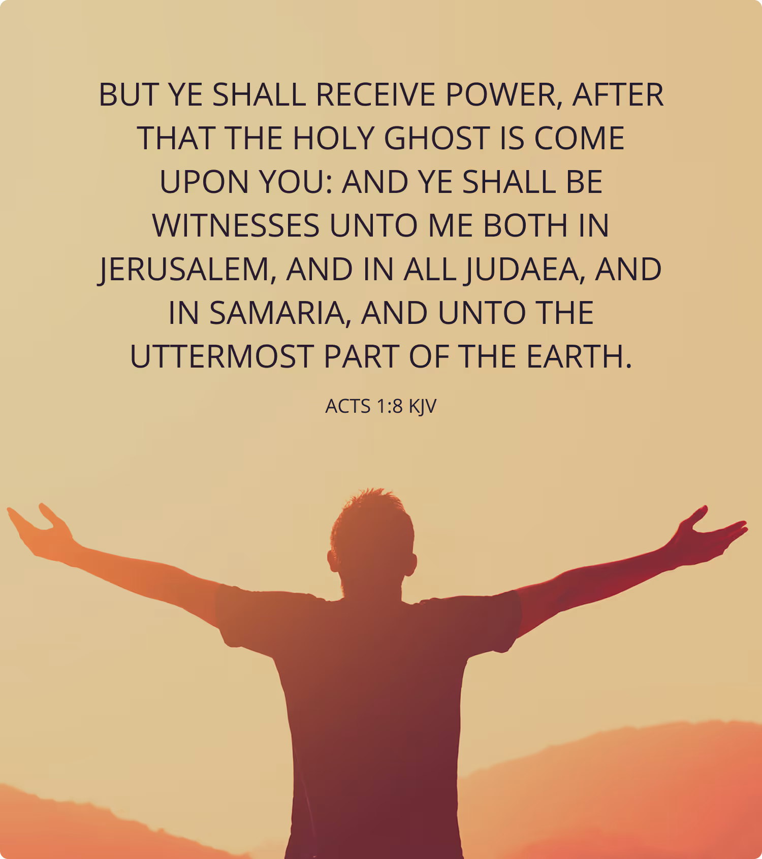 "Scripture image of Acts 1:8, KJV. "But ye shall receive power, after that the Holy Ghost is come upon you: and ye shall be witnesses unto me both in Jerusalem, and in all of Judaea, and in Samaria, and unto the uttermost part of the earth."