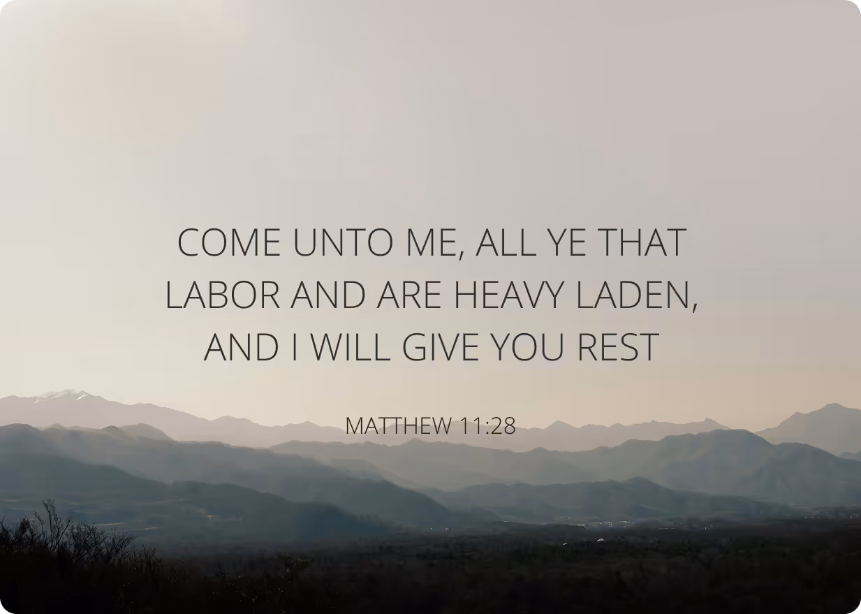 Bible verse Matthew 11:28: 'Come unto me, all ye that labor and are heavy laden, and I will give you rest.'