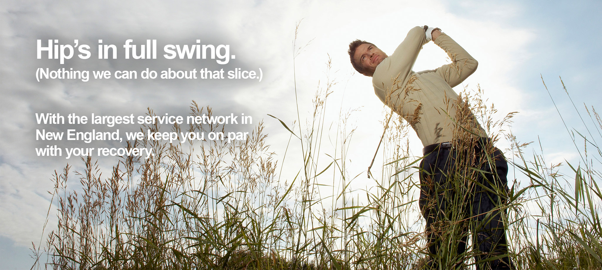 Active golfer demonstrating full range of motion in golf swing after hip treatment and recovery. Text overlay reads "Hip's in full swing, Nothing we can do about that slice," and "With the largest service network in New England, we keep you on par with your recovery."