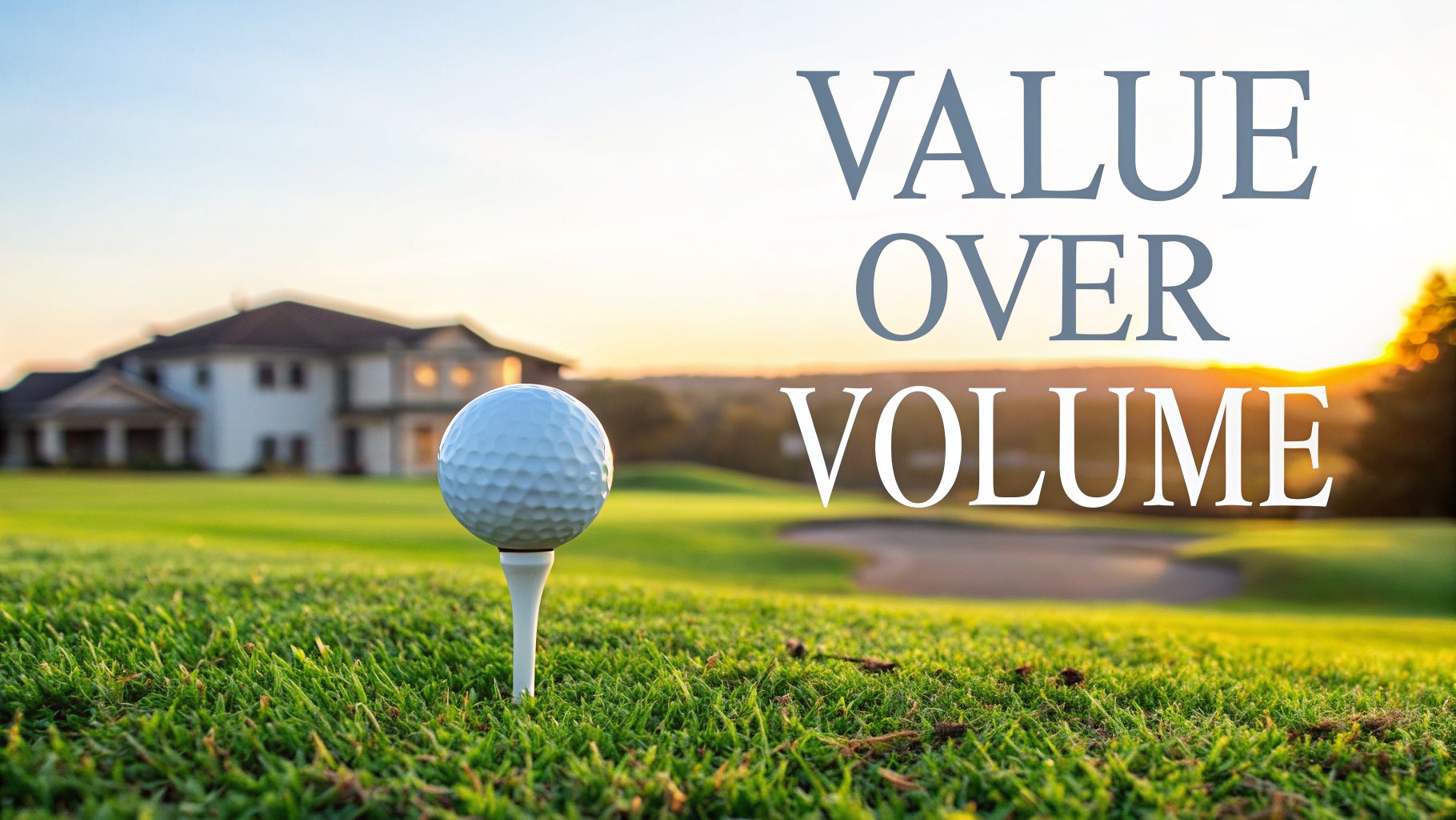 Golf ball on a tee on a green golf course with a luxury house. Text 'VALUE OVER VOLUME'.