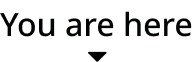 Text reading 'You are here' in black font on a white background.