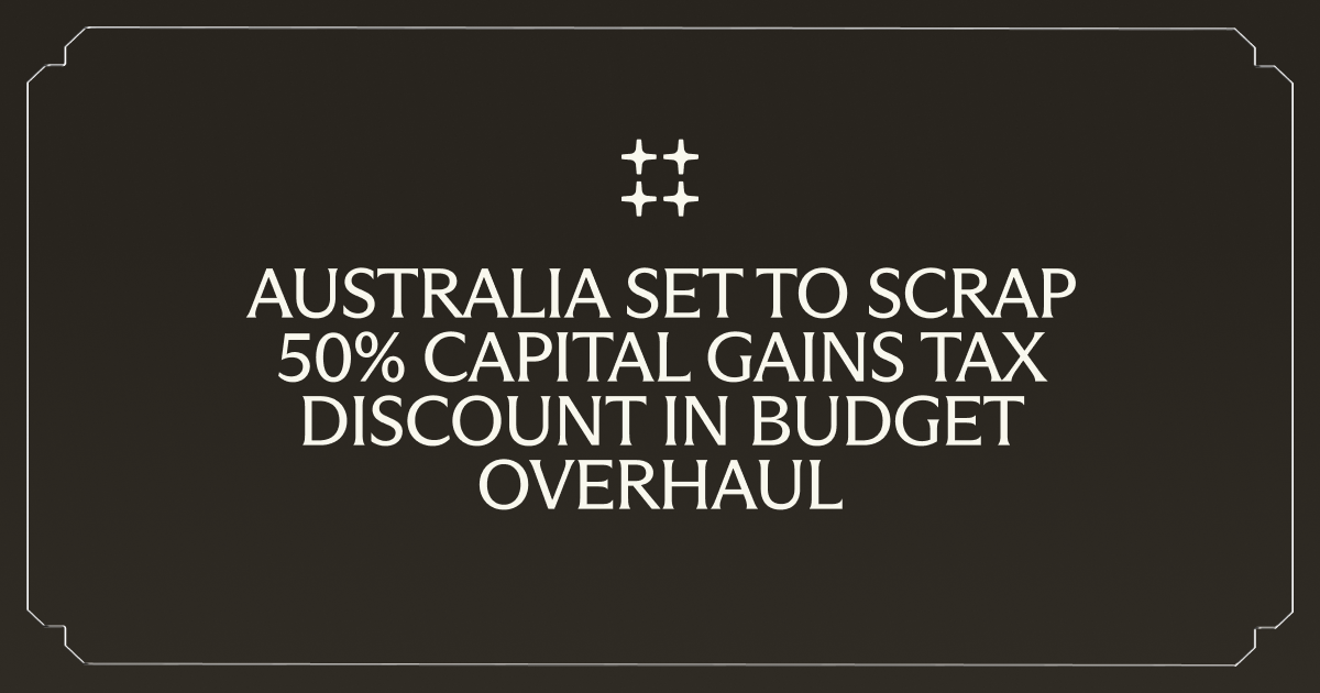 Australia Set to Scrap 50% Capital Gains Tax Discount in Budget Overhaul
