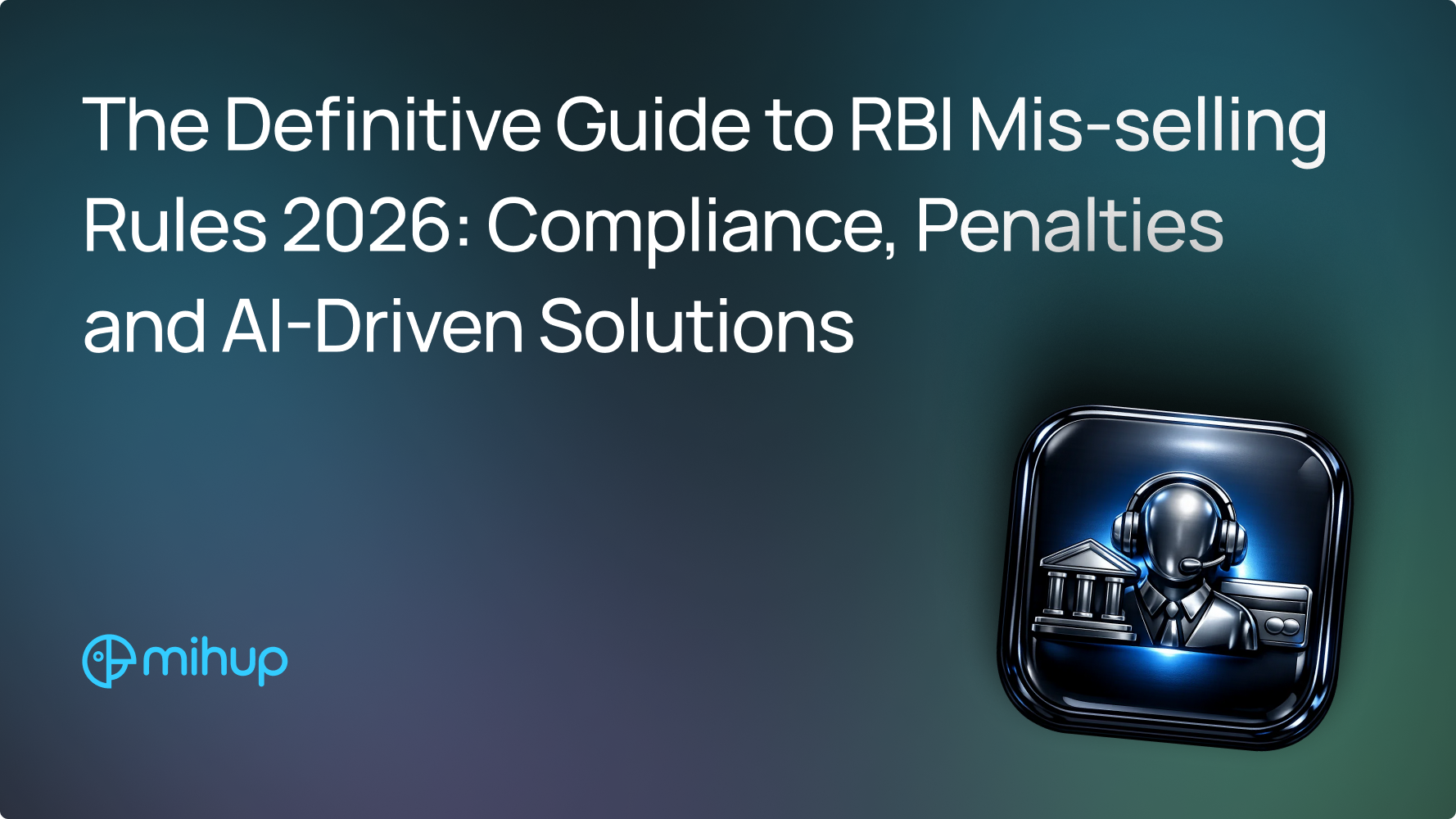 The Definitive Guide to RBI Mis-selling Rules 2026: Compliance, Penalties and AI-Driven Solutions - Mihup blog thumbnail