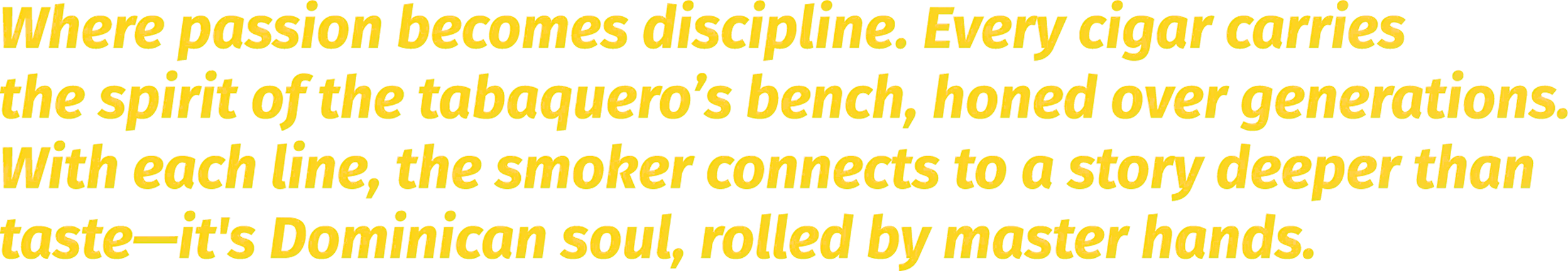 Yellow italic text stating, 'Where passion becomes discipline. Every cigar carries the spirit of the tabaquero’s bench, honed over generations. With each line, the smoker connects to a story deeper than taste—it's Dominican soul, rolled by master hands.'