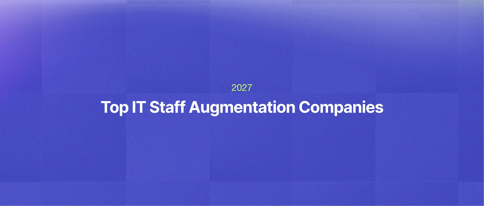 Top IT Staff Augmentation Companies in 2027: How to Evaluate and Choose