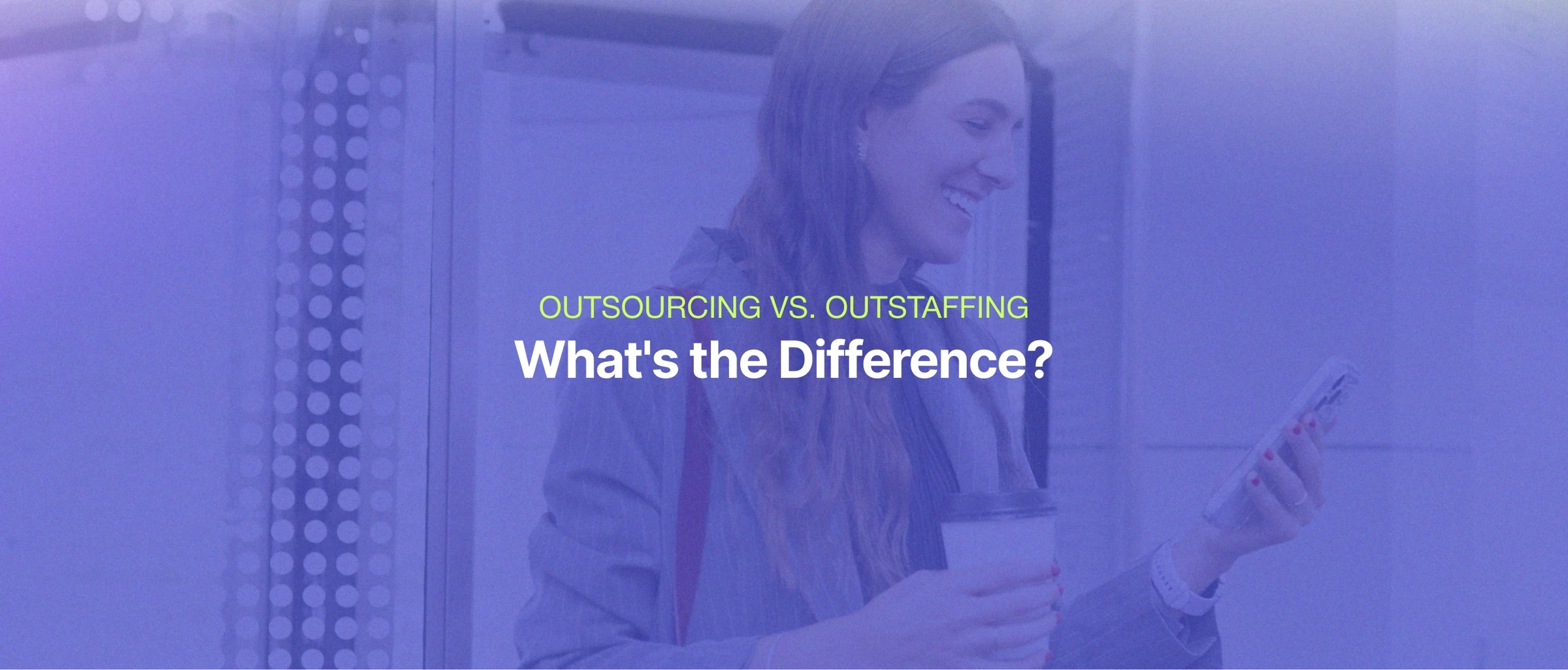 Outsourcing vs. Outstaffing, What's the Difference?