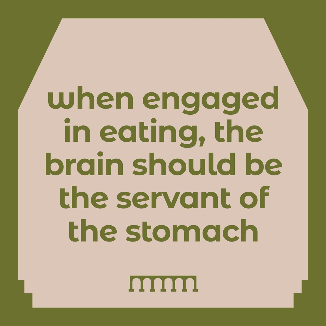 Quote reading 'when engaged in eating, the brain should be the servant of the stomach' in green text on a beige background with an olive green border.