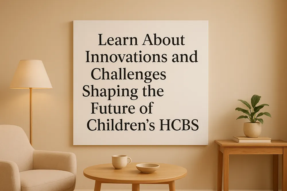 Learn About Innovations and Challenges Shaping the Future of Children's HCBS